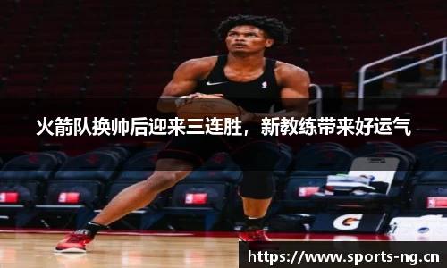 火箭队换帅后迎来三连胜，新教练带来好运气