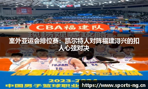 室外亚运会排位赛：凯尔特人对阵福建浔兴的扣人心弦对决