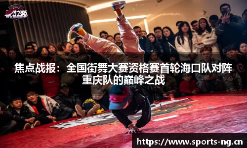 焦点战报：全国街舞大赛资格赛首轮海口队对阵重庆队的巅峰之战